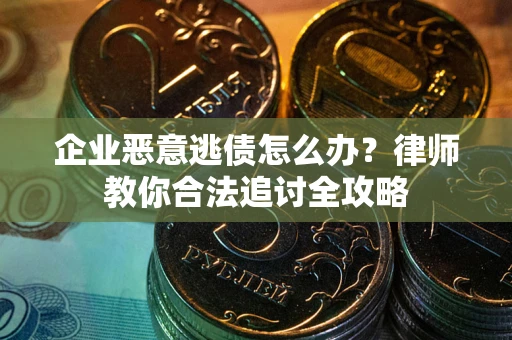 北京企业恶意逃债怎么办？律师教你合法追讨全攻略