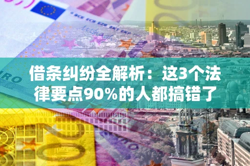 北京借条纠纷全解析：这3个法律要点90%的人都搞错了