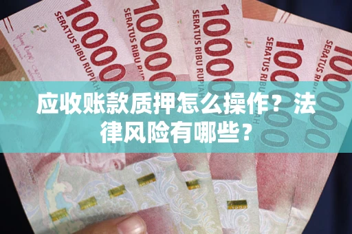 北京应收账款质押怎么操作？法律风险有哪些？