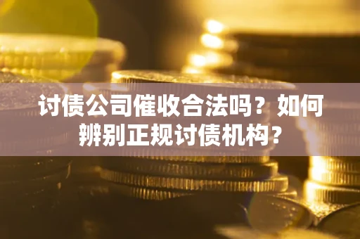 北京讨债公司催收合法吗？如何辨别正规讨债机构？