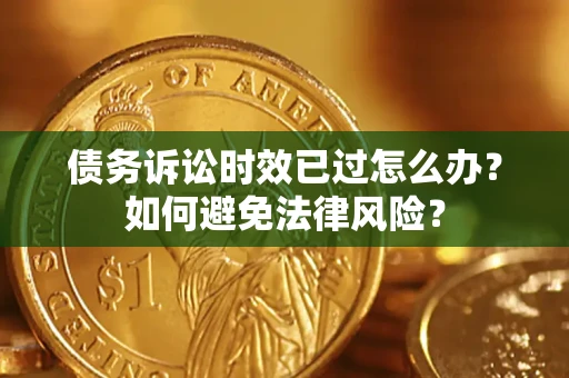 北京债务诉讼时效已过怎么办？如何避免法律风险？