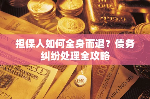 北京担保人如何全身而退？债务纠纷处理全攻略