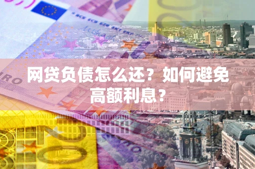 北京网贷负债怎么还？如何避免高额利息？