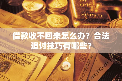 北京借款收不回来怎么办？合法追讨技巧有哪些？