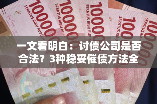 北京一文看明白：讨债公司是否合法？3种稳妥催债方法全解析