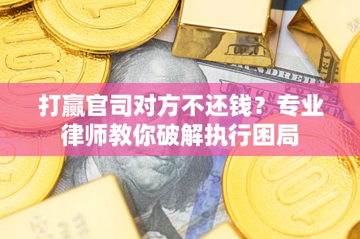 北京打赢官司对方不还钱？专业律师教你破解执行困局