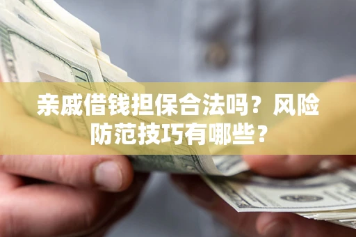 北京亲戚借钱担保合法吗？风险防范技巧有哪些？