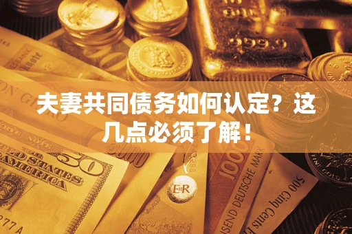 北京夫妻共同债务如何认定？这几点必须了解！