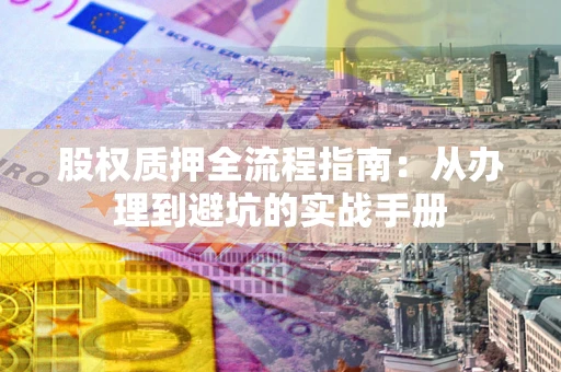 北京股权质押全流程指南：从办理到避坑的实战手册