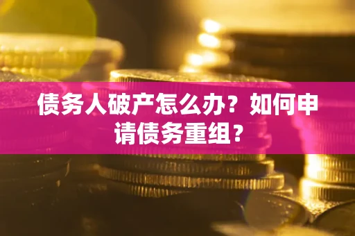北京债务人破产怎么办？如何申请债务重组？