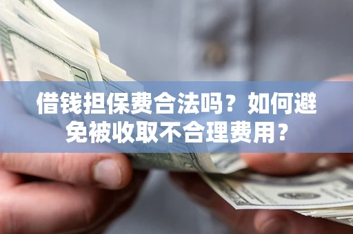 北京借钱担保费合法吗？如何避免被收取不合理费用？