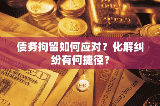 北京债务拘留如何应对？化解纠纷有何捷径？