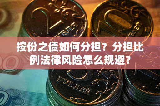 北京按份之债如何分担？分担比例法律风险怎么规避？