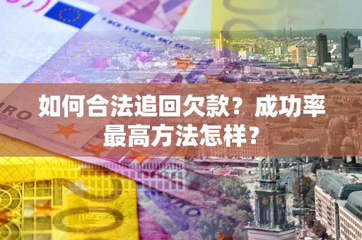 北京如何合法追回欠款？成功率最高方法怎样？