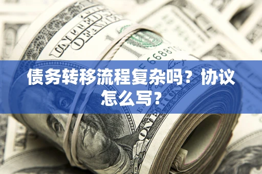 北京债务转移流程复杂吗？协议怎么写？