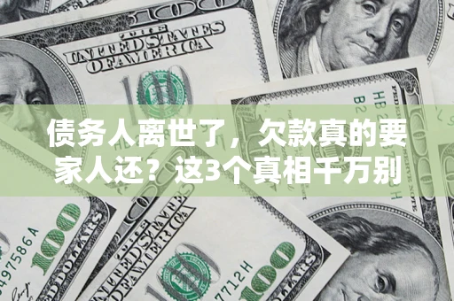 北京债务人离世了，欠款真的要家人还？这3个真相千万别弄错