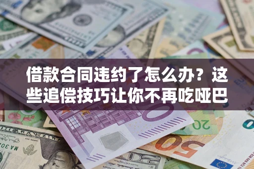 北京借款合同违约了怎么办？这些追偿技巧让你不再吃哑巴亏