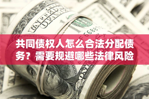 北京共同债权人怎么合法分配债务？需要规避哪些法律风险？
