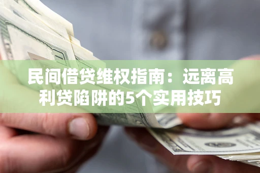 北京民间借贷维权指南：远离高利贷陷阱的5个实用技巧