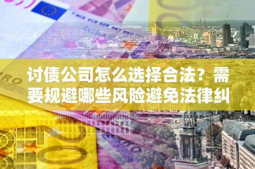 北京讨债公司怎么选择合法？需要规避哪些风险避免法律纠纷？