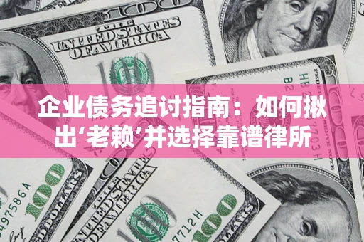 北京企业债务追讨指南：如何揪出‘老赖’并选择靠谱律所