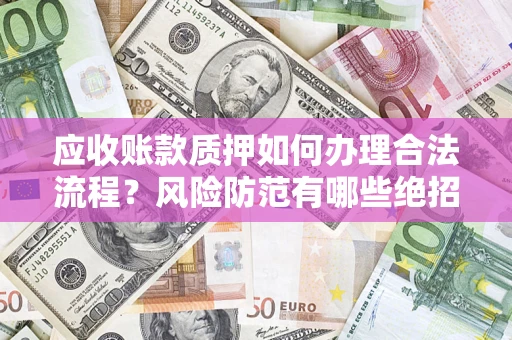 北京应收账款质押如何办理合法流程？风险防范有哪些绝招？