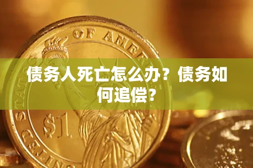 北京债务人死亡怎么办？债务如何追偿？