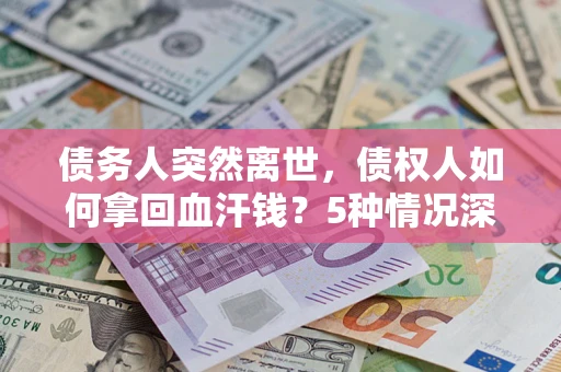 北京债务人突然离世，债权人如何拿回血汗钱？5种情况深度解析