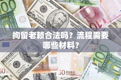 北京拘留老赖合法吗？流程需要哪些材料？