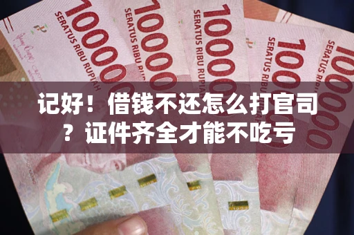北京记好！借钱不还怎么打官司？证件齐全才能不吃亏