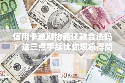 北京信用卡逾期协商还款合法吗？这三点手续比你想象得简单