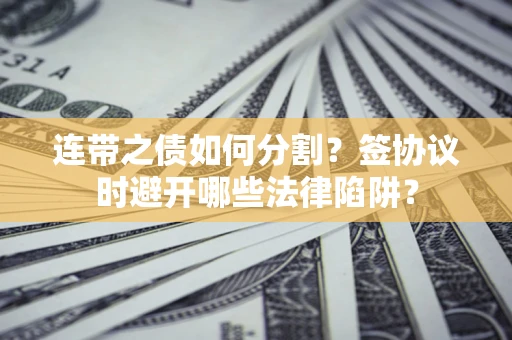 北京连带之债如何分割？签协议时避开哪些法律陷阱？