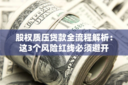 北京股权质压贷款全流程解析：这3个风险红线必须避开