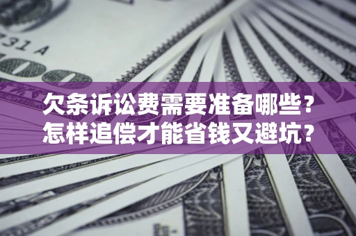 北京欠条诉讼费需要准备哪些？怎样追偿才能省钱又避坑？