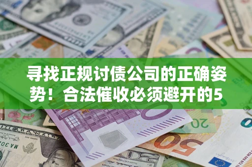 北京寻找正规讨债公司的正确姿势！合法催收必须避开的5大雷区