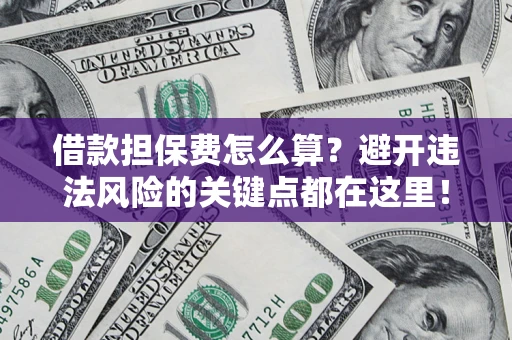 北京借款担保费怎么算？避开违法风险的关键点都在这里！