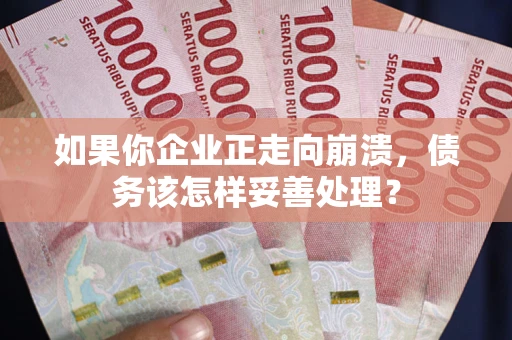北京如果你企业正走向崩溃，债务该怎样妥善处理？