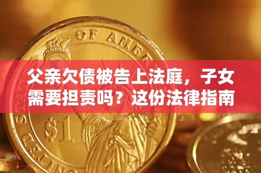 北京父亲欠债被告上法庭，子女需要担责吗？这份法律指南必须看完