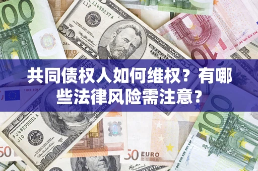 北京共同债权人如何维权？有哪些法律风险需注意？