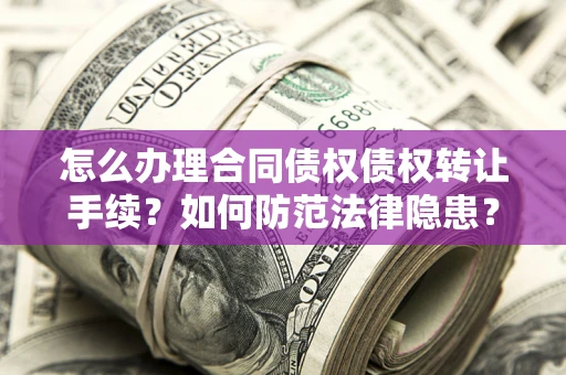 北京怎么办理合同债权债权转让手续？如何防范法律隐患？