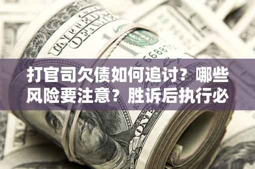 北京打官司欠债如何追讨？哪些风险要注意？胜诉后执行必看！