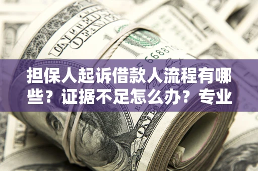 北京担保人起诉借款人流程有哪些？证据不足怎么办？专业律师解答