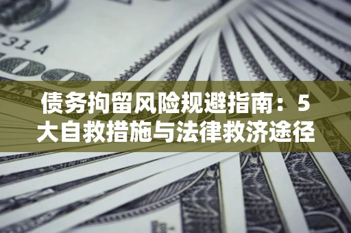 北京债务拘留风险规避指南：5大自救措施与法律救济途径