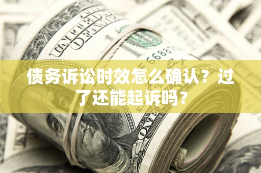 北京债务诉讼时效怎么确认？过了还能起诉吗？
