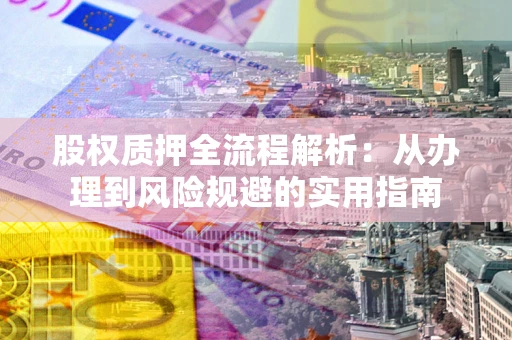 北京股权质押全流程解析：从办理到风险规避的实用指南