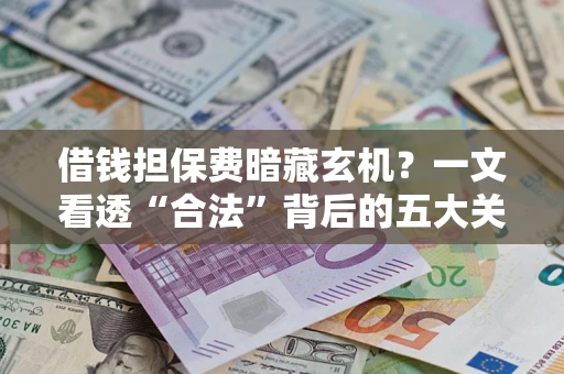 北京借钱担保费暗藏玄机？一文看透“合法”背后的五大关键陷阱