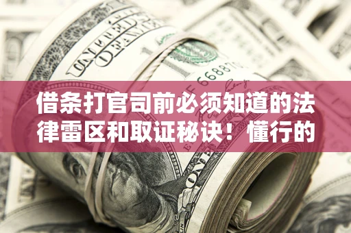 北京借条打官司前必须知道的法律雷区和取证秘诀！懂行的人已经留好这些证据