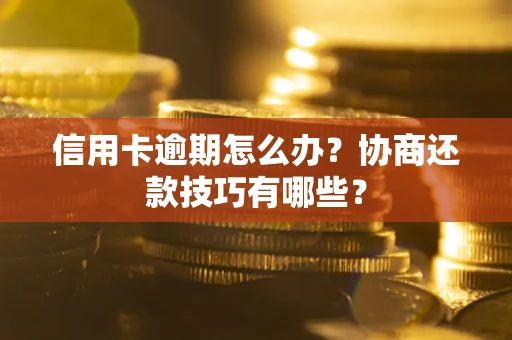 北京信用卡逾期怎么办？协商还款技巧有哪些？