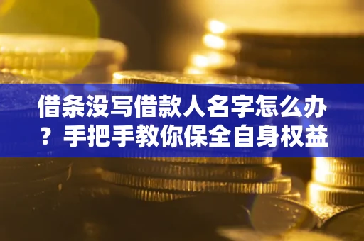 北京借条没写借款人名字怎么办？手把手教你保全自身权益