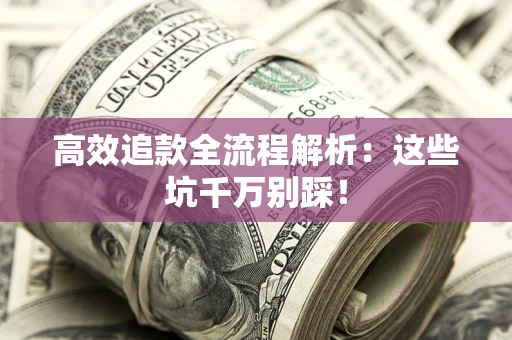 北京高效追款全流程解析：这些坑千万别踩！